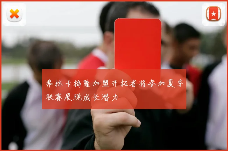 弗林卡梅隆加盟开拓者将参加夏季联赛展现成长潜力