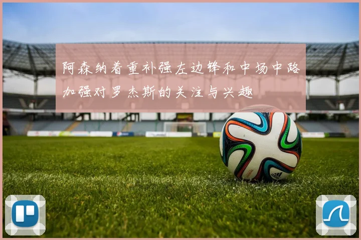 阿森纳着重补强左边锋和中场中路加强对罗杰斯的关注与兴趣