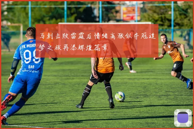 马刺击败雷霆后情绪高涨似夺冠追梦之旅再添辉煌篇章