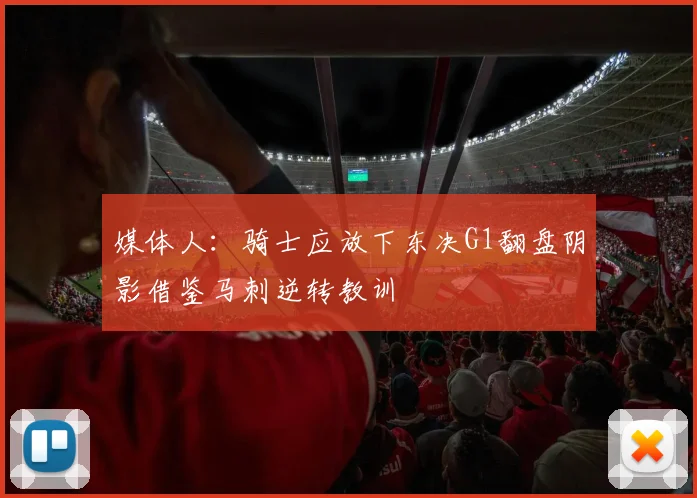 媒体人：骑士应放下东决G1翻盘阴影借鉴马刺逆转教训