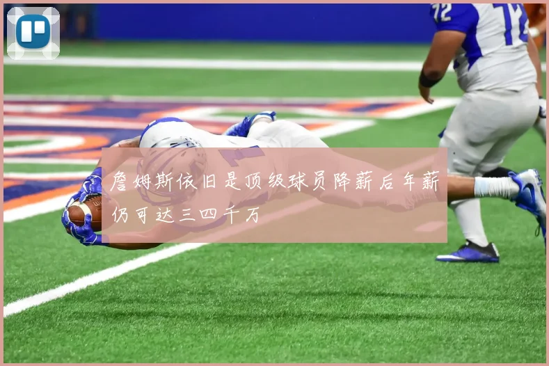 詹姆斯依旧是顶级球员降薪后年薪仍可达三四千万