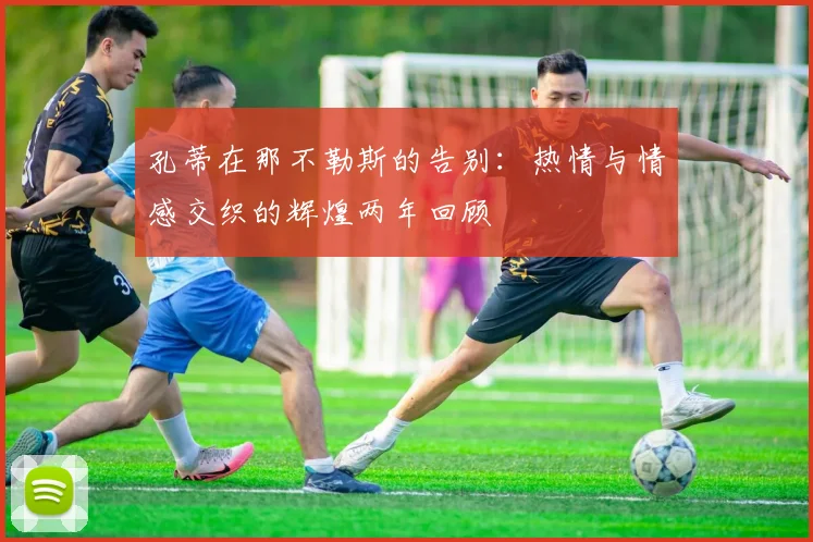 孔蒂在那不勒斯的告别：热情与情感交织的辉煌两年回顾
