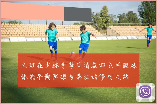 文班在少林寺每日清晨四点半锻炼体能平衡冥想与拳法的修行之路