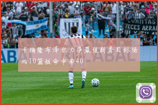 卡梅隆布泽尔力争最佳新秀目标场均10篮板命中率40