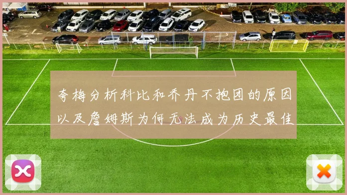 夸梅分析科比和乔丹不抱团的原因以及詹姆斯为何无法成为历史最佳球员