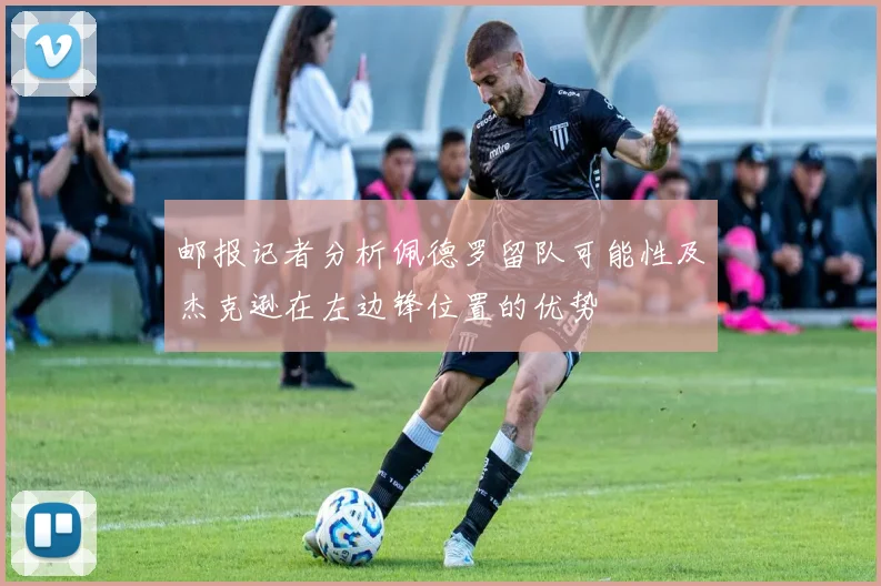 邮报记者分析佩德罗留队可能性及杰克逊在左边锋位置的优势