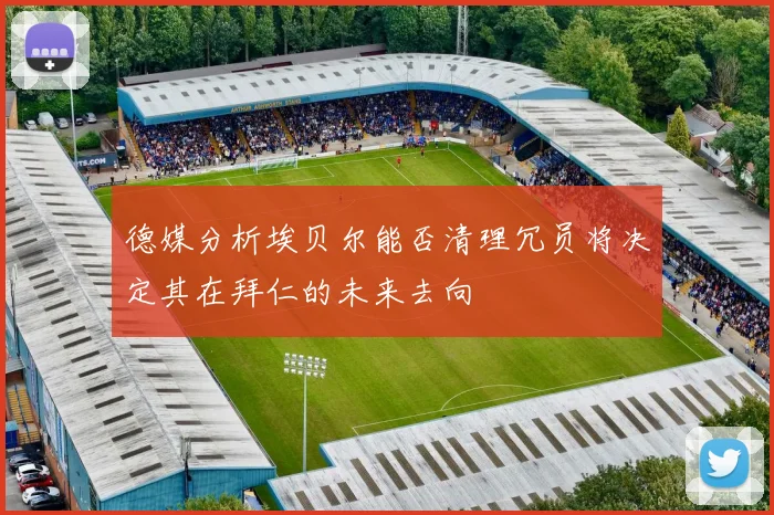 德媒分析埃贝尔能否清理冗员将决定其在拜仁的未来去向