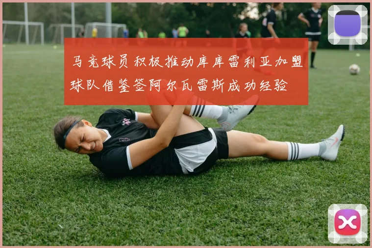 马竞球员积极推动库库雷利亚加盟球队借鉴签阿尔瓦雷斯成功经验