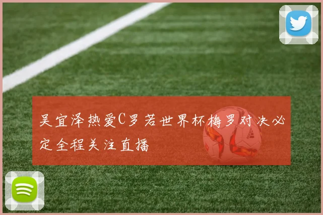 吴宜泽热爱C罗若世界杯梅罗对决必定全程关注直播